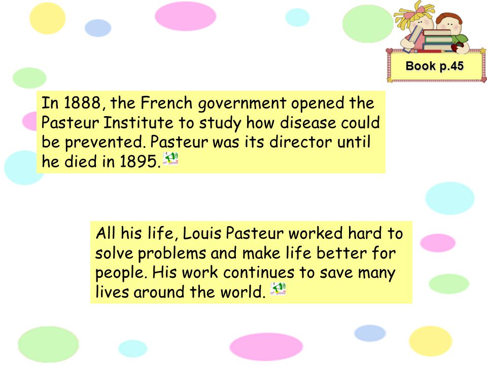 Book p.45 Pasteur developed a vaccine for rabies, a deadly disease.