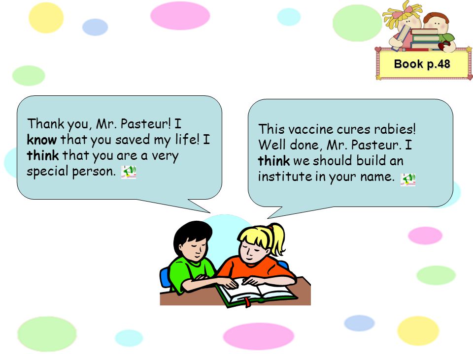 Book p.47 Mr. Pasteur, I need your help. I know that you have a rabies vaccine.