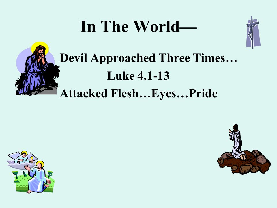 In The World— Devil Approached Three Times… Luke Attacked Flesh…Eyes…Pride