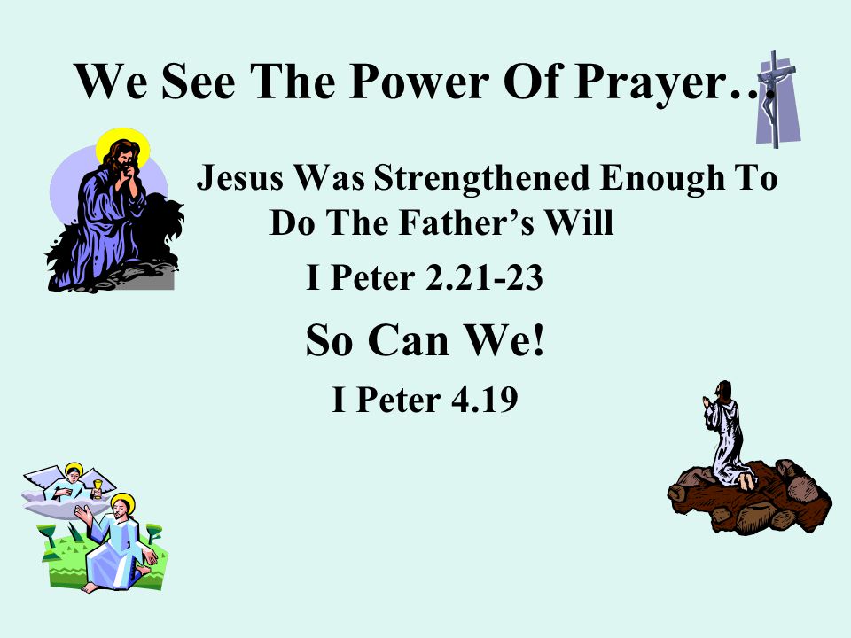 We See The Power Of Prayer… Jesus Was Strengthened Enough To Do The Father’s Will I Peter So Can We.