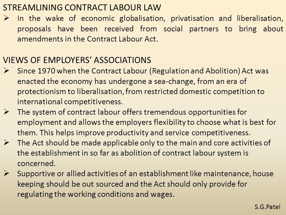STREAMLINING CONTRACT LABOUR LAW  In the wake of economic globalisation, privatisation and liberalisation, proposals have been received from social partners to bring about amendments in the Contract Labour Act.