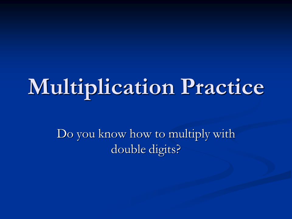 Multiplication Practice Do you know how to multiply with double digits