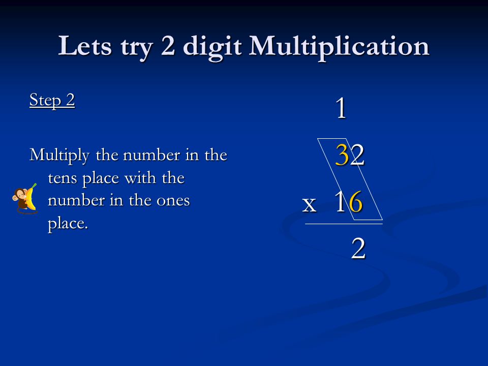 Lets try 2 digit Multiplication Step 2 Multiply the number in the tens place with the number in the ones place.