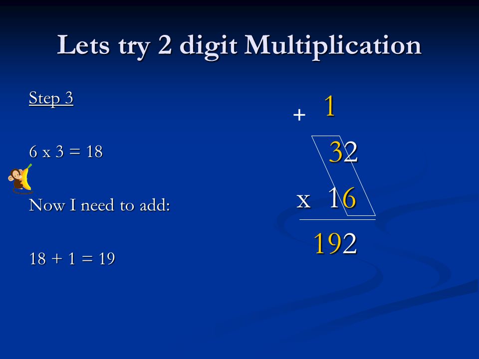 Lets try 2 digit Multiplication Step 3 6 x 3 = 18 Now I need to add: = x