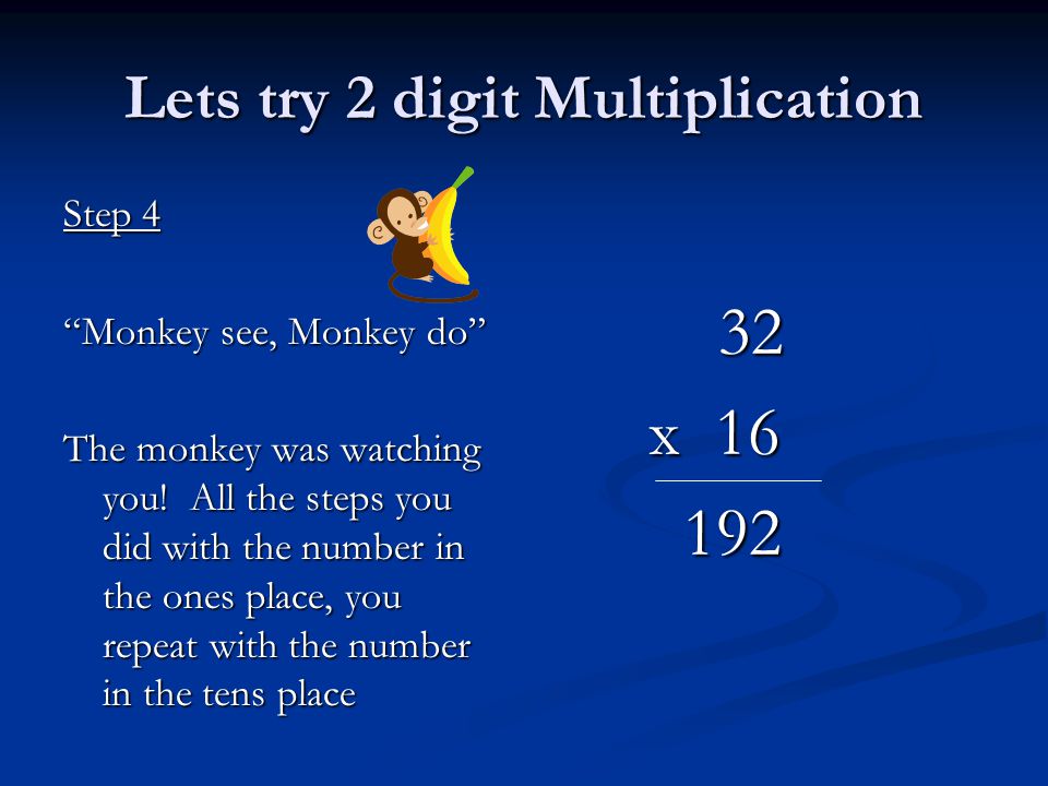 Lets try 2 digit Multiplication Step 4 Monkey see, Monkey do The monkey was watching you.
