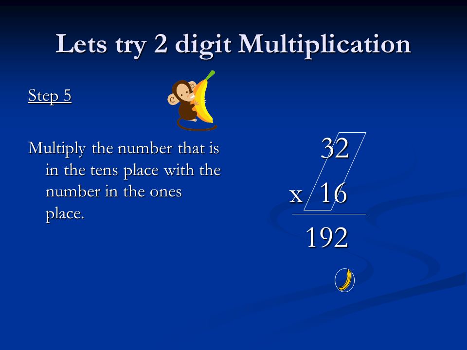 Lets try 2 digit Multiplication Step 5 Multiply the number that is in the tens place with the number in the ones place.