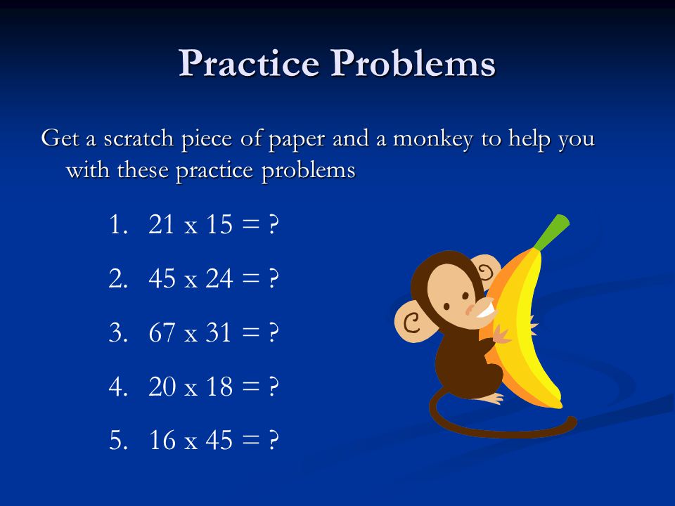 Practice Problems Get a scratch piece of paper and a monkey to help you with these practice problems 1.