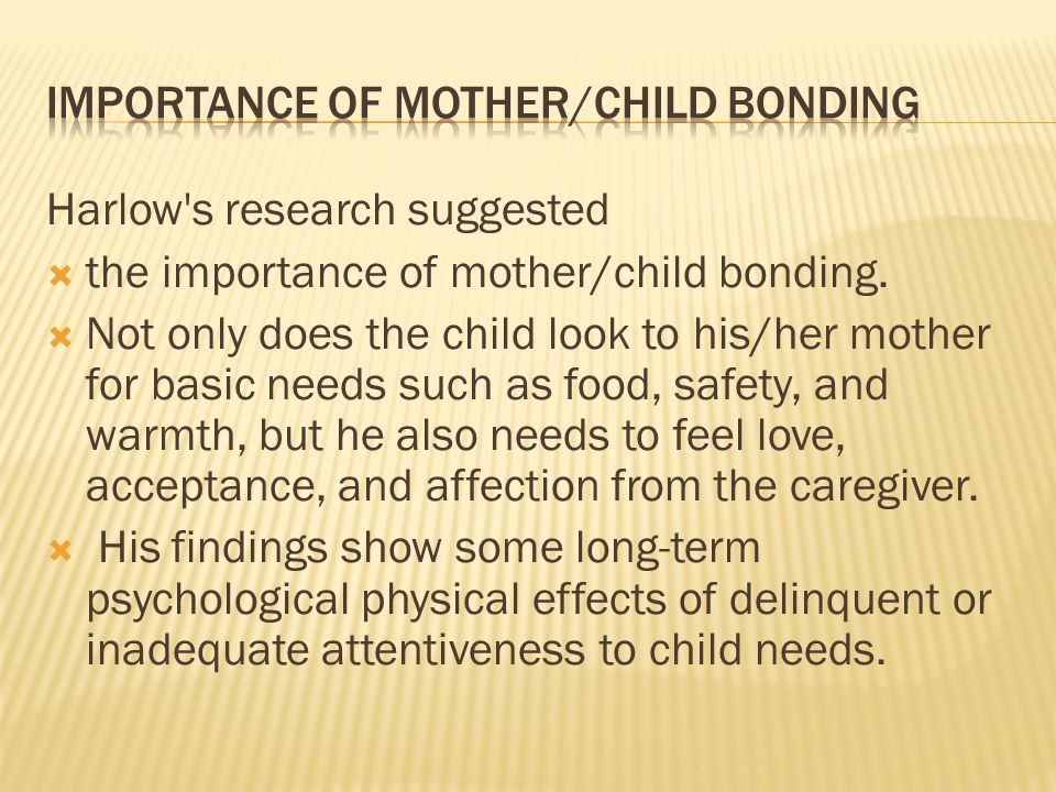 Harlow s research suggested  the importance of mother/child bonding.