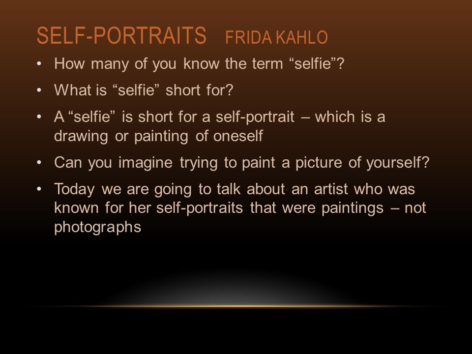 SELF-PORTRAITS FRIDA KAHLO How many of you know the term selfie .