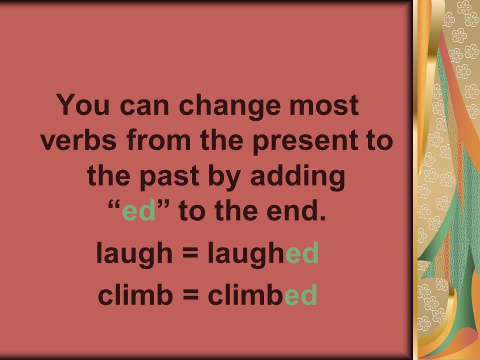 You can change most verbs from the present to the past by adding ed to the end.