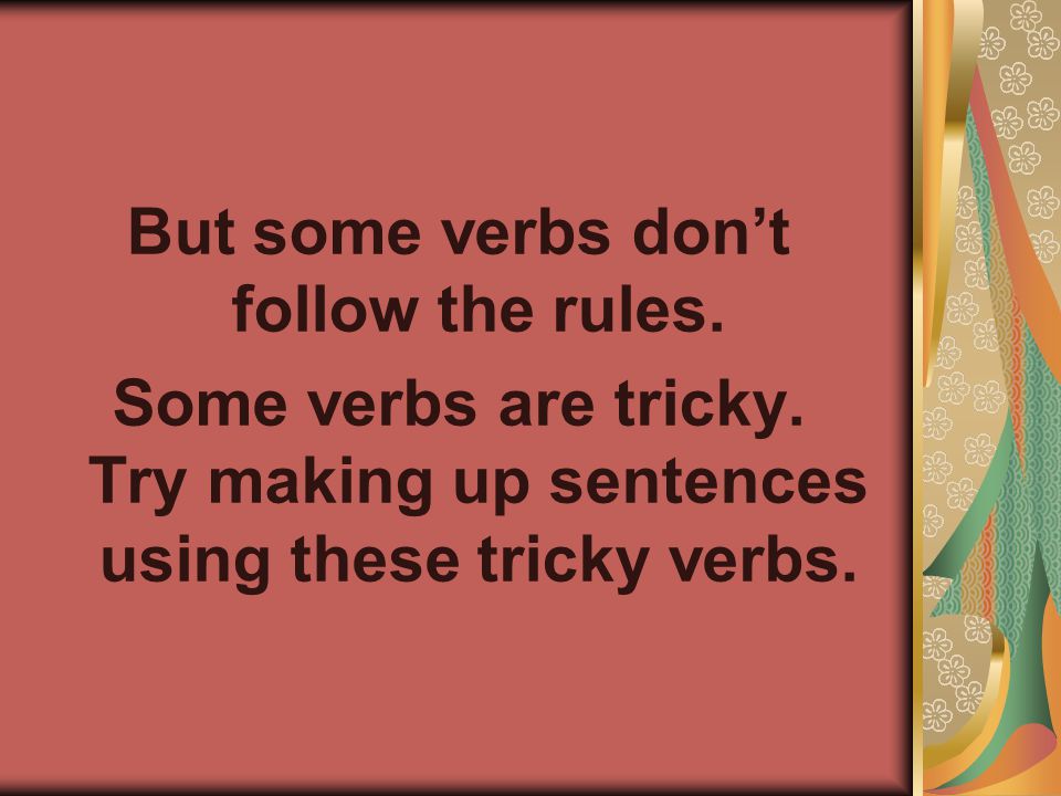 But some verbs don’t follow the rules. Some verbs are tricky.