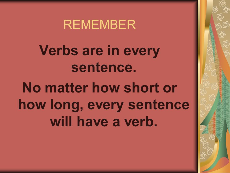 REMEMBER Verbs are in every sentence.