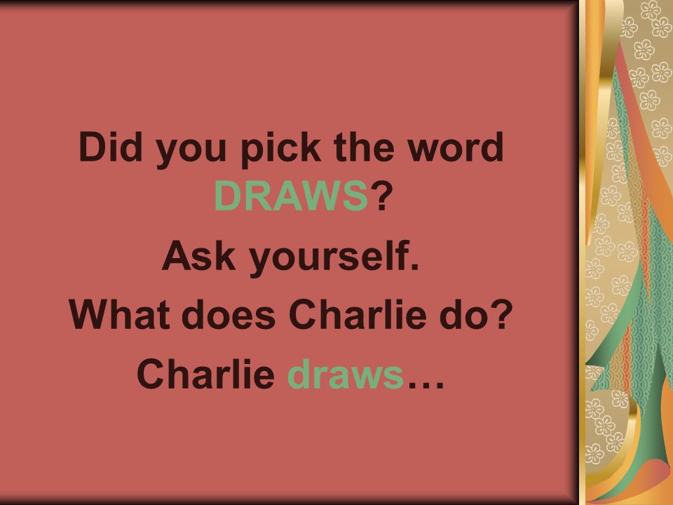 Did you pick the word DRAWS Ask yourself. What does Charlie do Charlie draws…