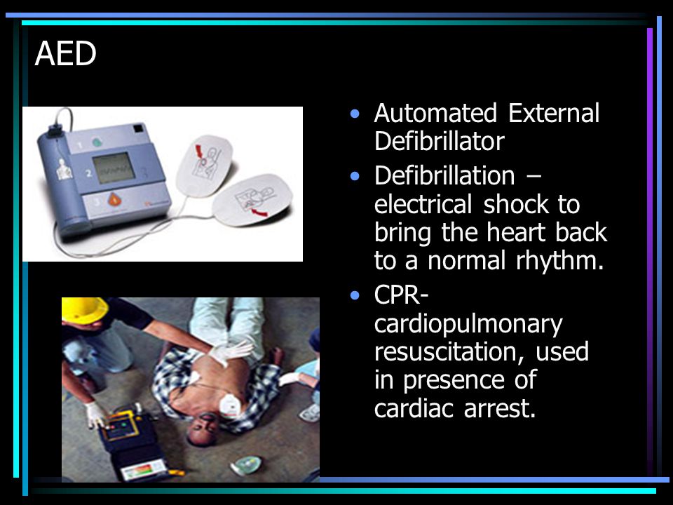 AED Automated External Defibrillator Defibrillation – electrical shock to bring the heart back to a normal rhythm.