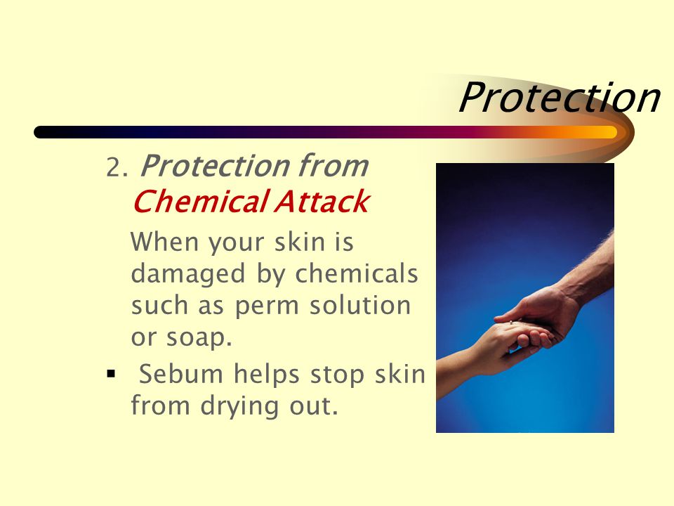 Protection Your skin protects you in 4 ways: 1.Protection from Physical Attack  Physical attack is when your skin is hurt.
