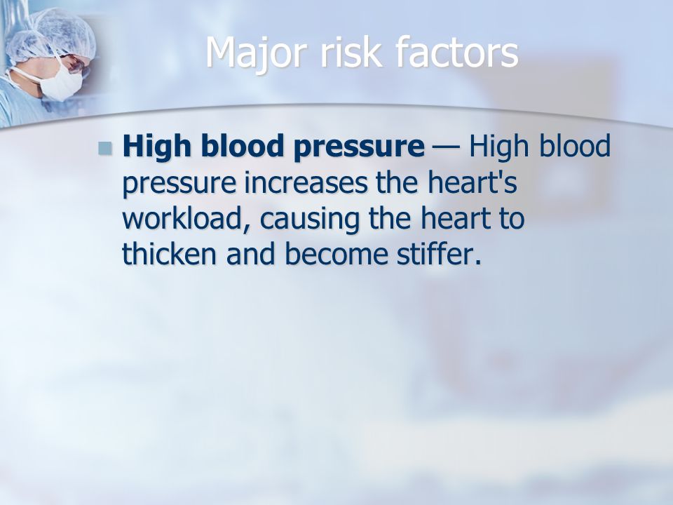Major risk factors High blood pressure — High blood pressure increases the heart s workload, causing the heart to thicken and become stiffer.