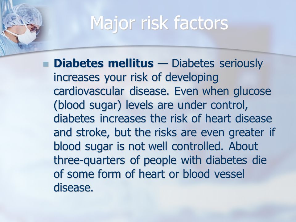 Major risk factors Diabetes mellitus — Diabetes seriously increases your risk of developing cardiovascular disease.