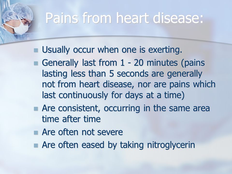 Pains from heart disease: Usually occur when one is exerting.