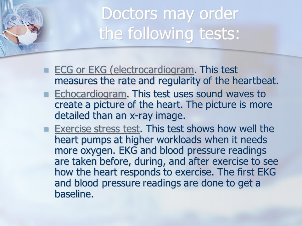 Doctors may order the following tests: ECG or EKG (electrocardiogram.