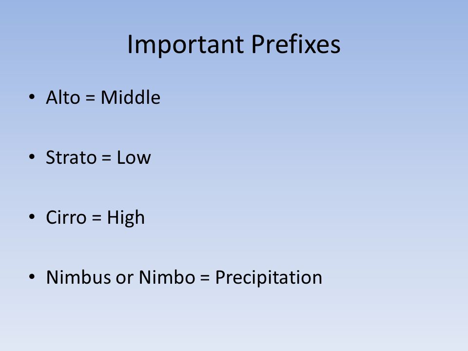 Important Prefixes Alto = Middle Strato = Low Cirro = High Nimbus or Nimbo = Precipitation