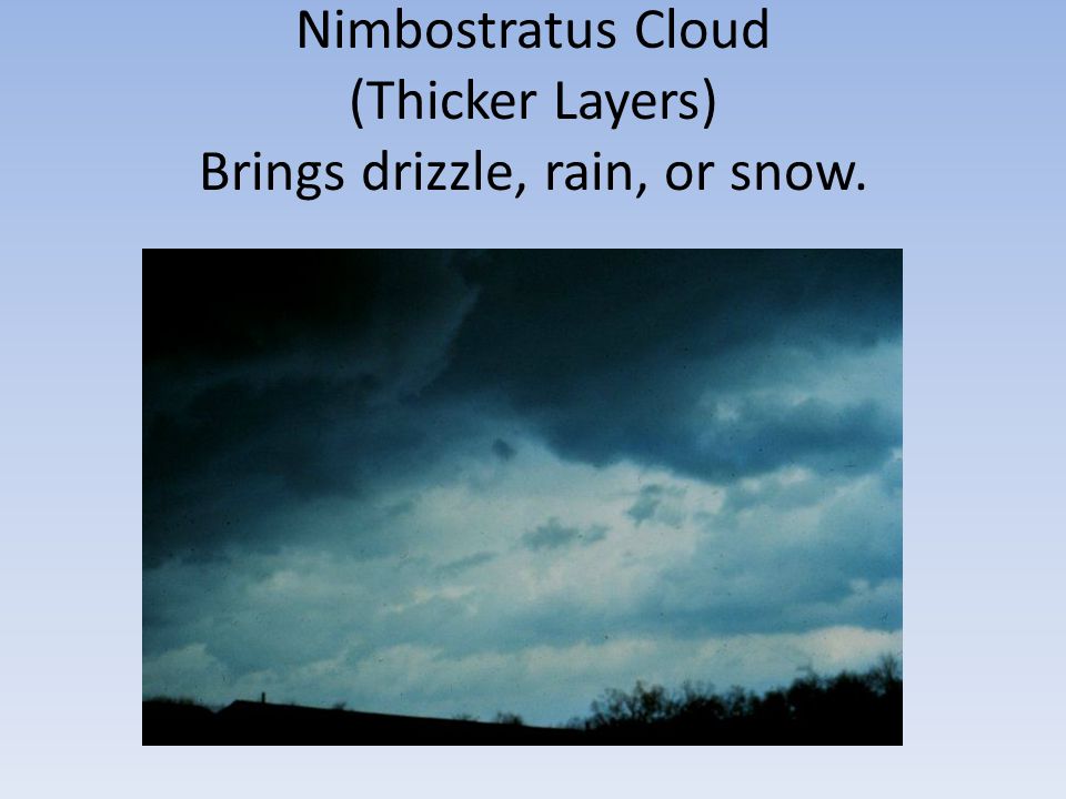 Nimbostratus Cloud (Thicker Layers) Brings drizzle, rain, or snow.