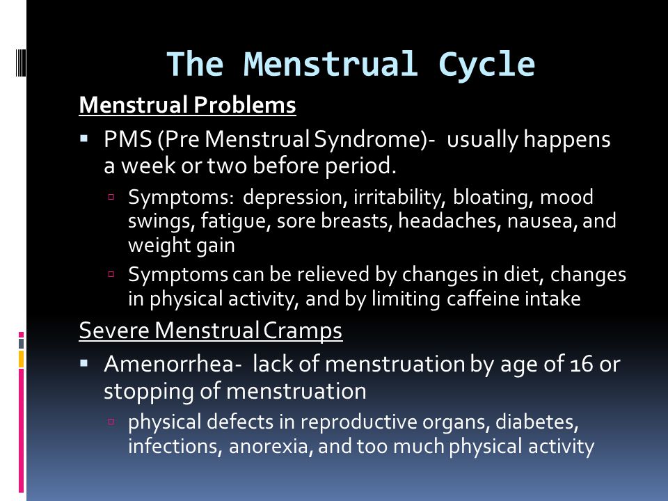 The Menstrual Cycle Menstrual Problems  PMS (Pre Menstrual Syndrome)- usually happens a week or two before period.
