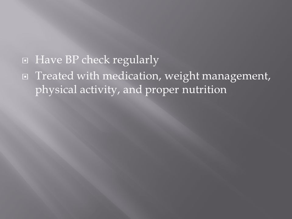  Have BP check regularly  Treated with medication, weight management, physical activity, and proper nutrition