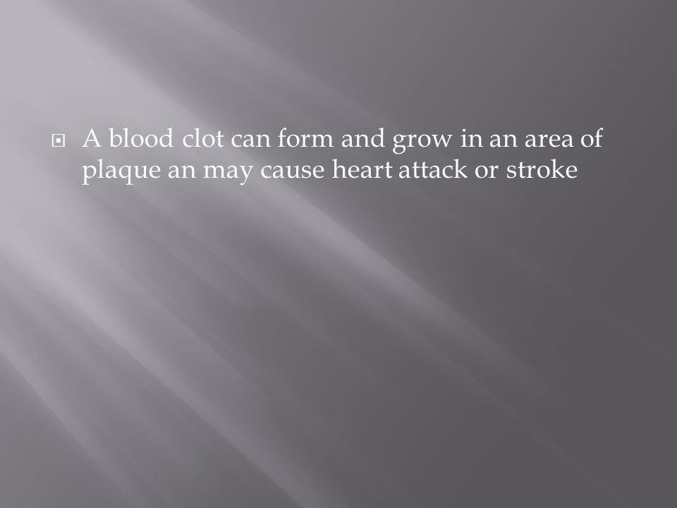  A blood clot can form and grow in an area of plaque an may cause heart attack or stroke