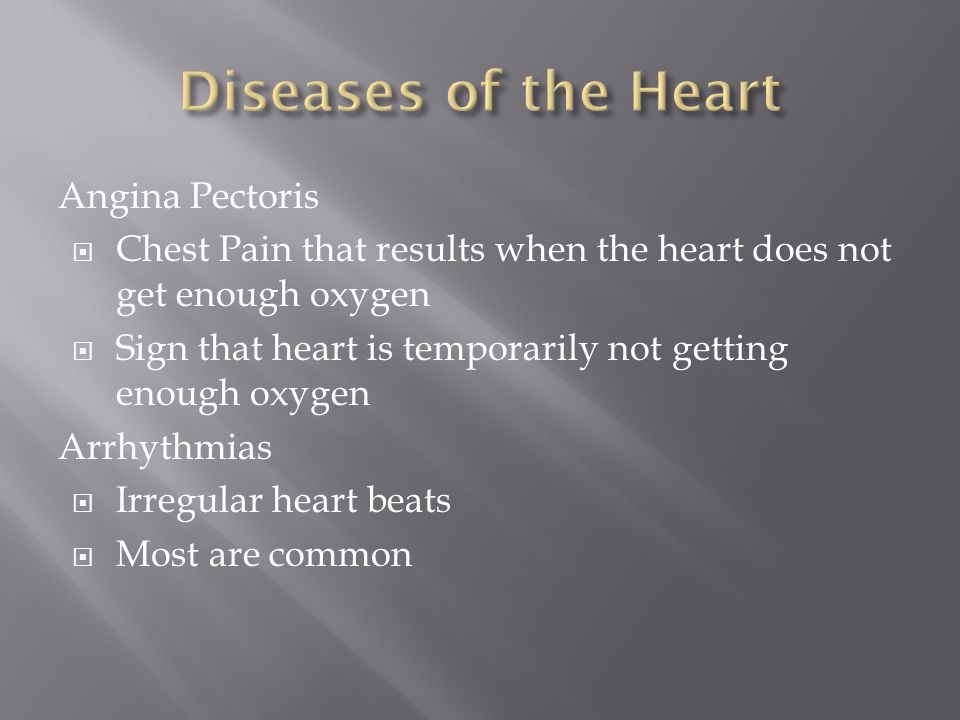 Angina Pectoris  Chest Pain that results when the heart does not get enough oxygen  Sign that heart is temporarily not getting enough oxygen Arrhythmias  Irregular heart beats  Most are common