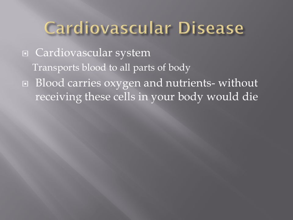  Cardiovascular system Transports blood to all parts of body  Blood carries oxygen and nutrients- without receiving these cells in your body would die