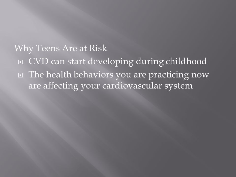 Why Teens Are at Risk  CVD can start developing during childhood  The health behaviors you are practicing now are affecting your cardiovascular system