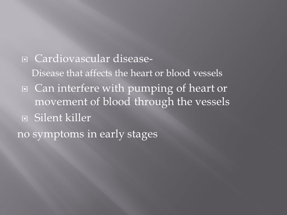  Cardiovascular disease- Disease that affects the heart or blood vessels  Can interfere with pumping of heart or movement of blood through the vessels  Silent killer no symptoms in early stages
