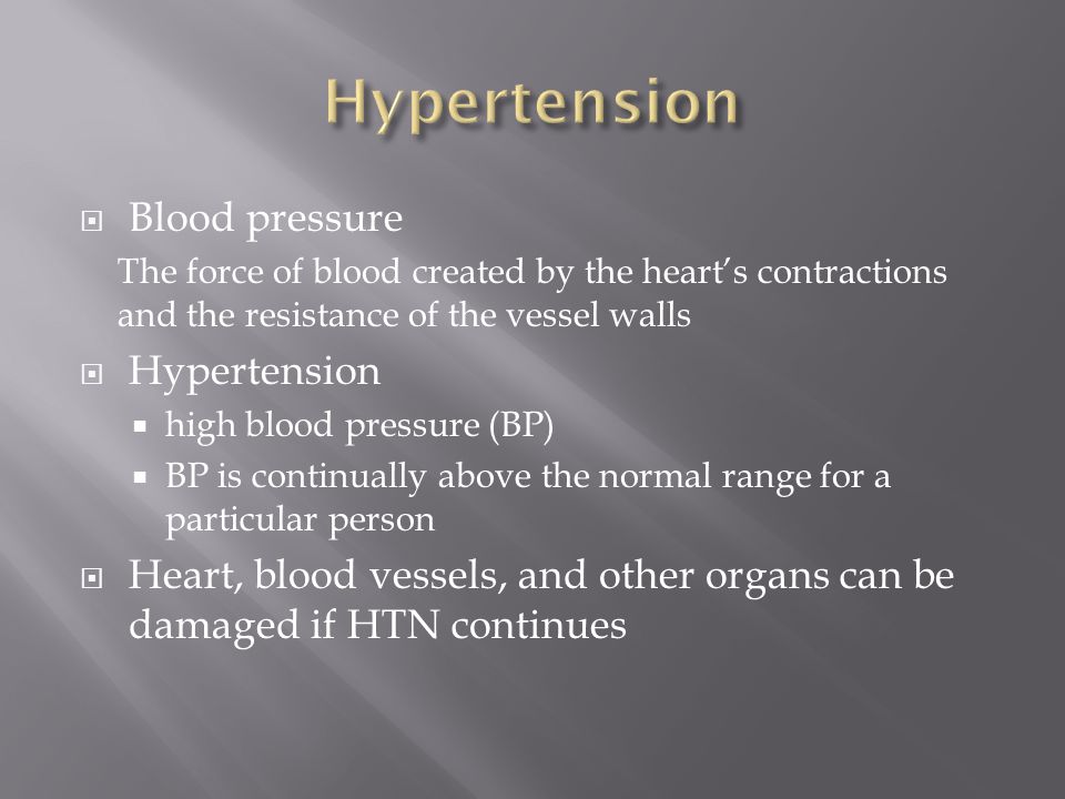  Blood pressure The force of blood created by the heart’s contractions and the resistance of the vessel walls  Hypertension  high blood pressure (BP)  BP is continually above the normal range for a particular person  Heart, blood vessels, and other organs can be damaged if HTN continues