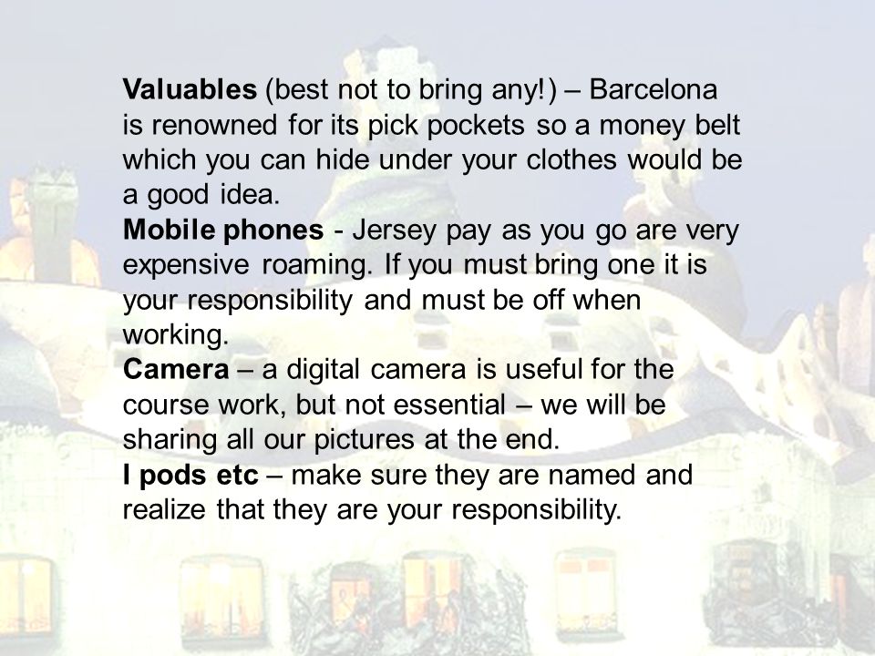 Valuables (best not to bring any!) – Barcelona is renowned for its pick pockets so a money belt which you can hide under your clothes would be a good idea.