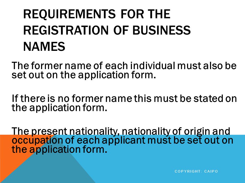REQUIREMENTS FOR THE REGISTRATION OF BUSINESS NAMES The former name of each individual must also be set out on the application form.
