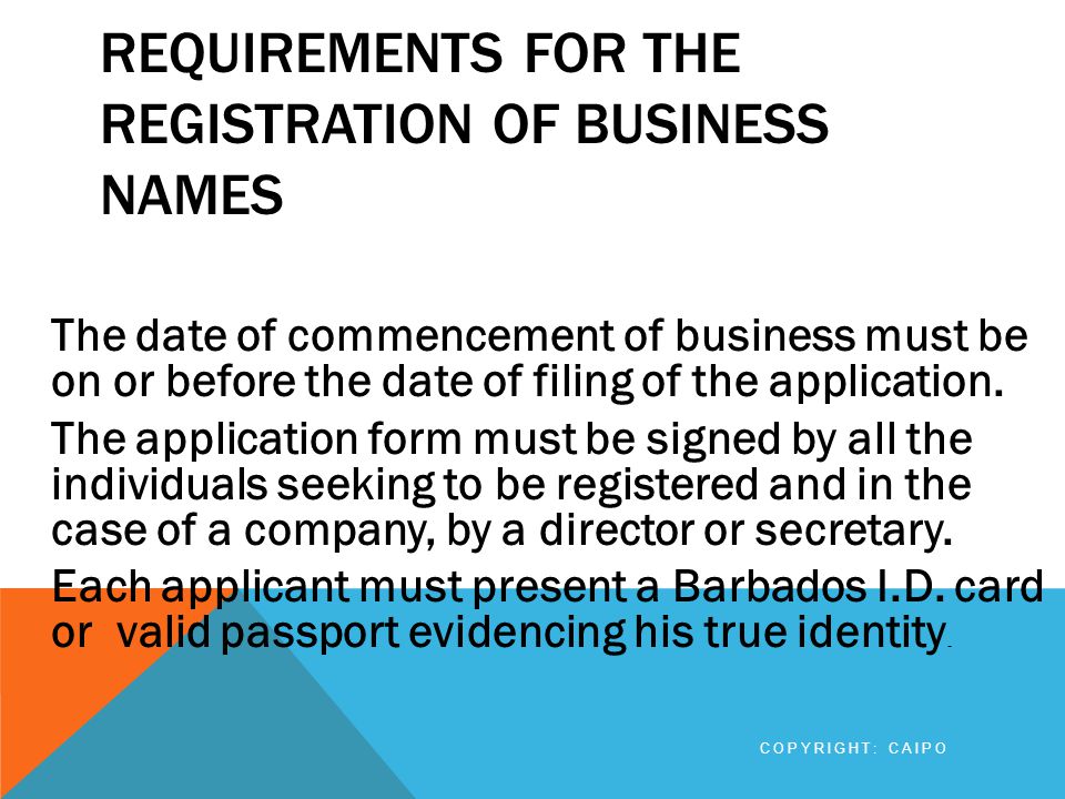 REQUIREMENTS FOR THE REGISTRATION OF BUSINESS NAMES The date of commencement of business must be on or before the date of filing of the application.