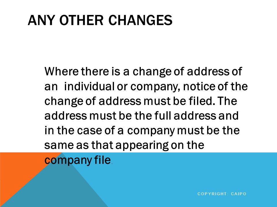 ANY OTHER CHANGES Where there is a change of address of an individual or company, notice of the change of address must be filed.