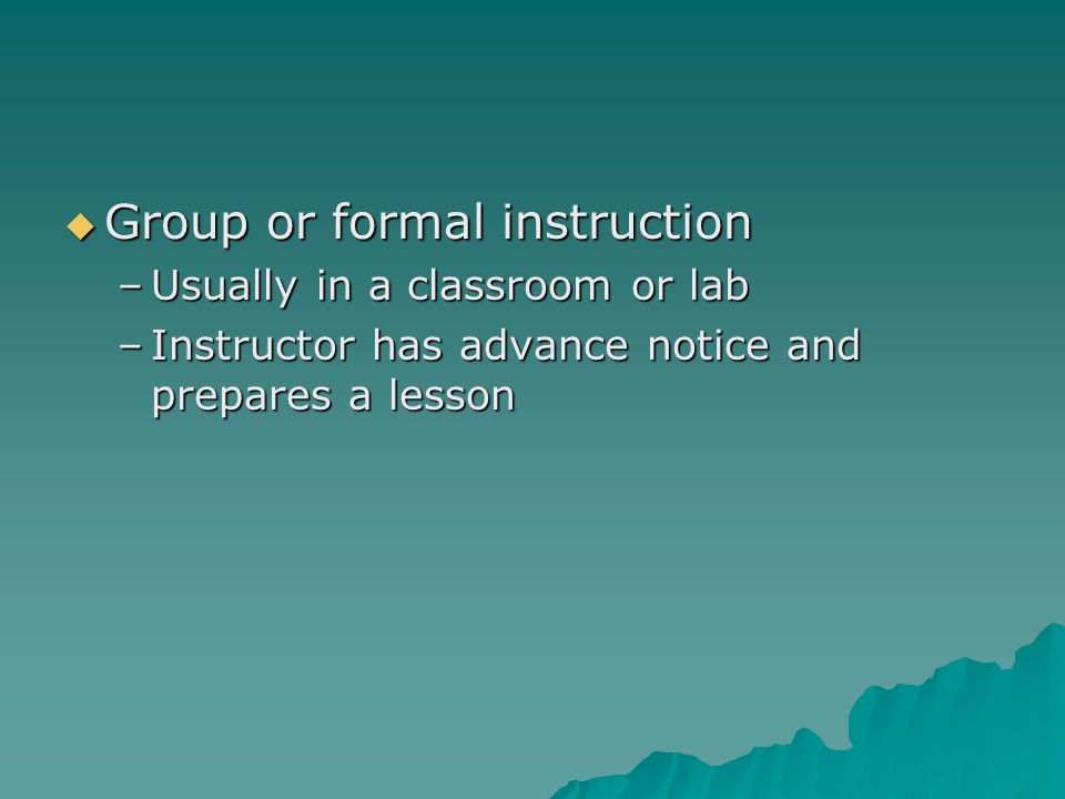 GGGGroup or formal instruction –U–U–U–Usually in a classroom or lab –I–I–I–Instructor has advance notice and prepares a lesson