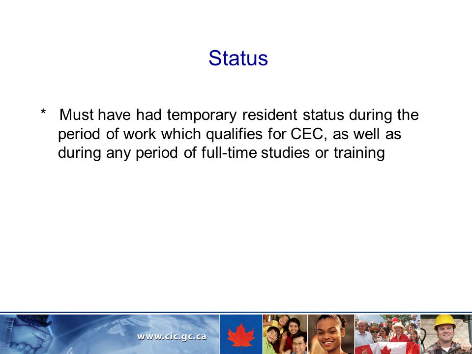 Status * Must have had temporary resident status during the period of work which qualifies for CEC, as well as during any period of full-time studies or training