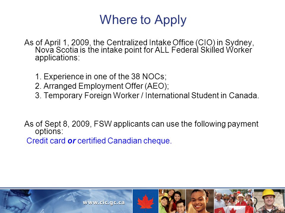 Where to Apply As of April 1, 2009, the Centralized Intake Office (CIO) in Sydney, Nova Scotia is the intake point for ALL Federal Skilled Worker applications: 1.