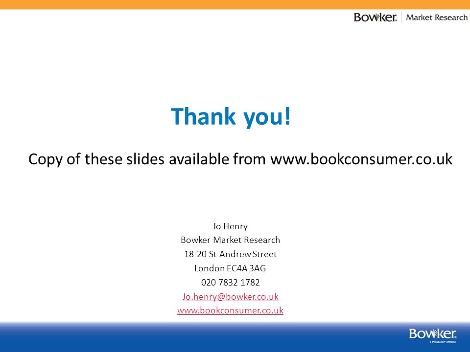 34 Copy of these slides available from   Jo Henry Bowker Market Research St Andrew Street London EC4A 3AG Thank you!