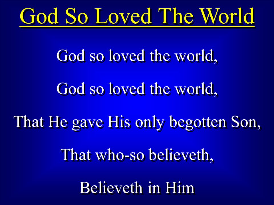 God So Loved The World God so loved the world, That He gave His only begotten Son, That who-so believeth, Believeth in Him God so loved the world, That He gave His only begotten Son, That who-so believeth, Believeth in Him