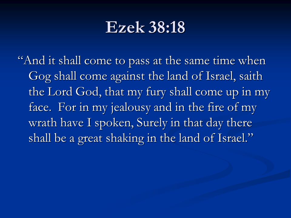 Ezek 38:18 And it shall come to pass at the same time when Gog shall come against the land of Israel, saith the Lord God, that my fury shall come up in my face.