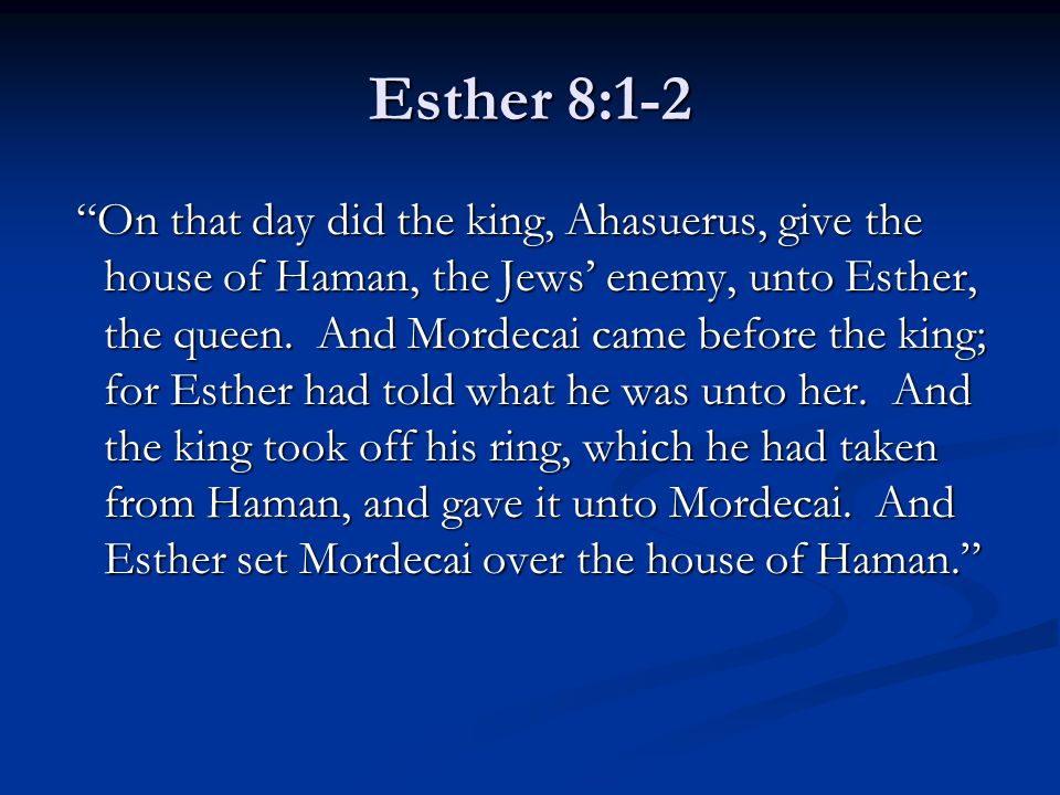 Esther 8:1-2 On that day did the king, Ahasuerus, give the house of Haman, the Jews’ enemy, unto Esther, the queen.