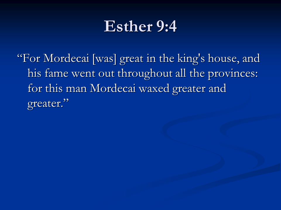 Esther 9:4 For Mordecai [was] great in the king s house, and his fame went out throughout all the provinces: for this man Mordecai waxed greater and greater.