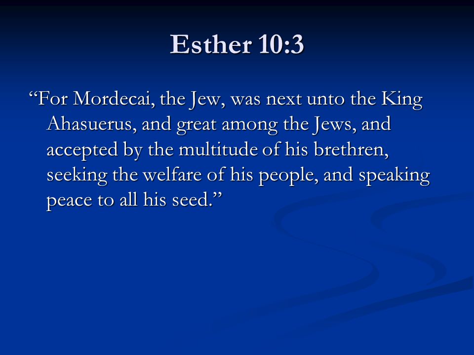 Esther 10:3 For Mordecai, the Jew, was next unto the King Ahasuerus, and great among the Jews, and accepted by the multitude of his brethren, seeking the welfare of his people, and speaking peace to all his seed.