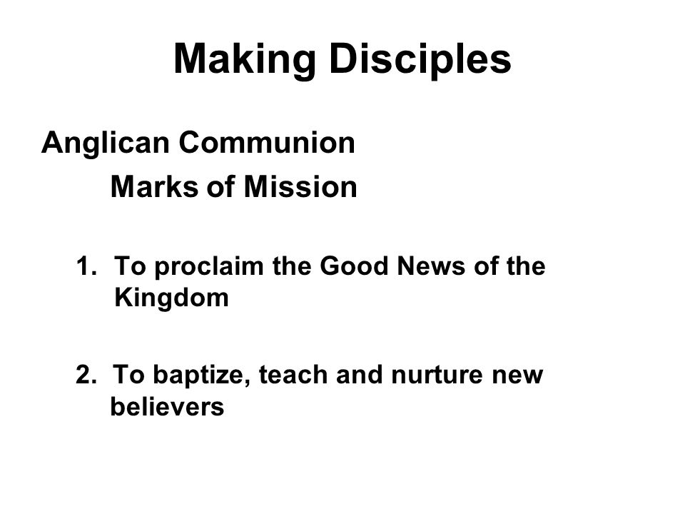 Making Disciples Anglican Communion Marks of Mission 1.To proclaim the Good News of the Kingdom 2.