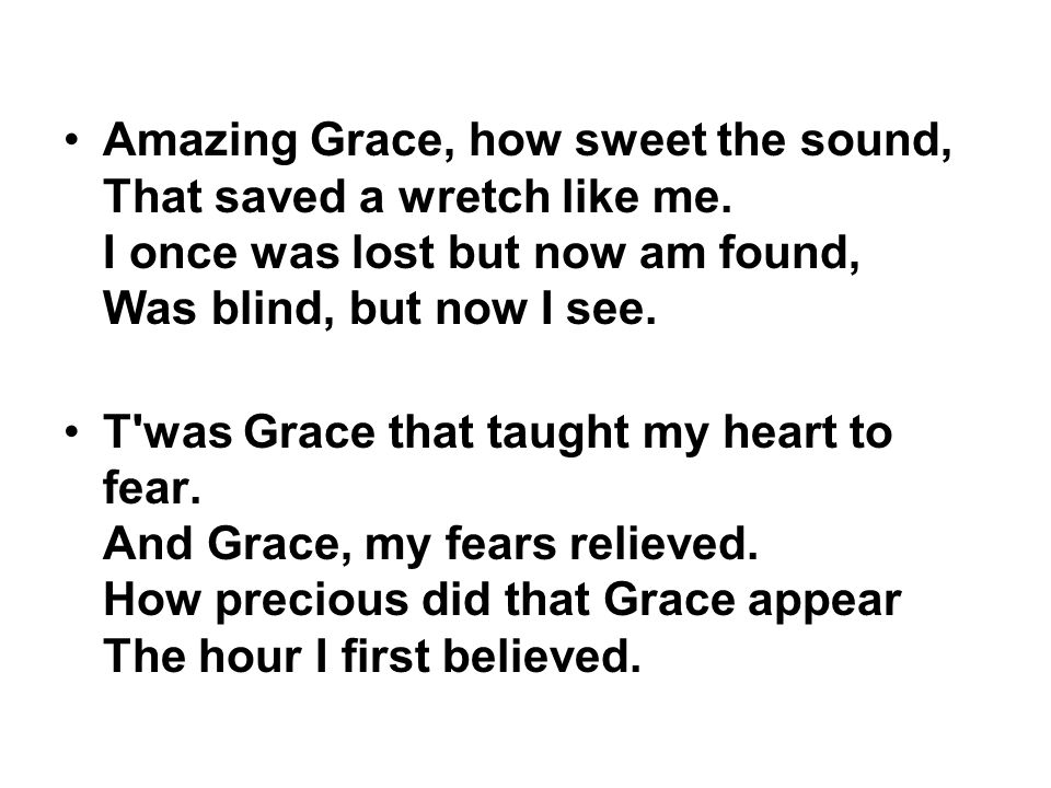 Amazing Grace, how sweet the sound, That saved a wretch like me.
