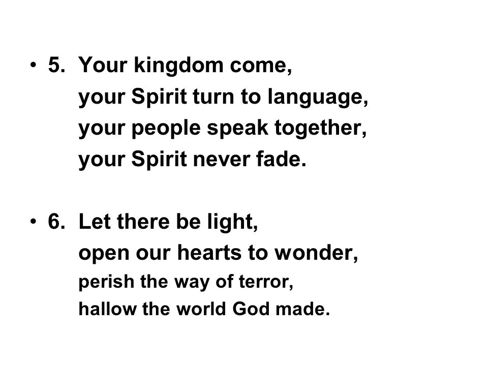 5.Your kingdom come, your Spirit turn to language, your people speak together, your Spirit never fade.