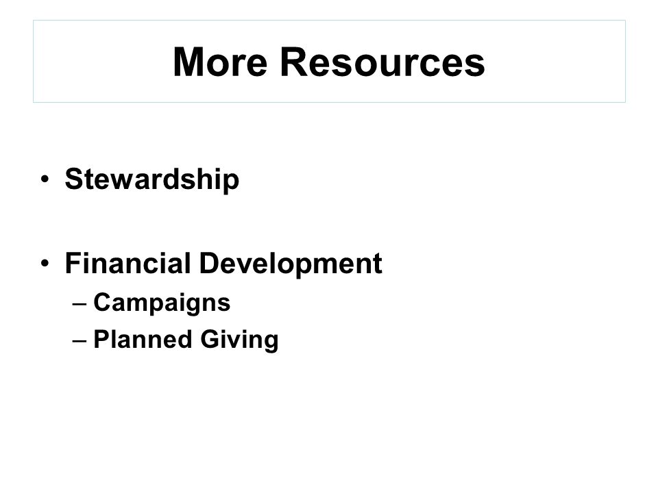 More Resources Stewardship Financial Development –Campaigns –Planned Giving